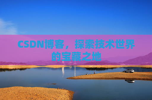 CSDN博客，探索技术世界的宝藏之地